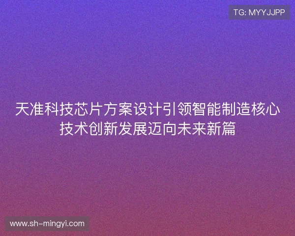 天准科技芯片方案设计引领智能制造核心技术创新发展迈向未来新篇 天准科技芯片方案设计引领智能制造核心技术创新发展迈向未来新篇